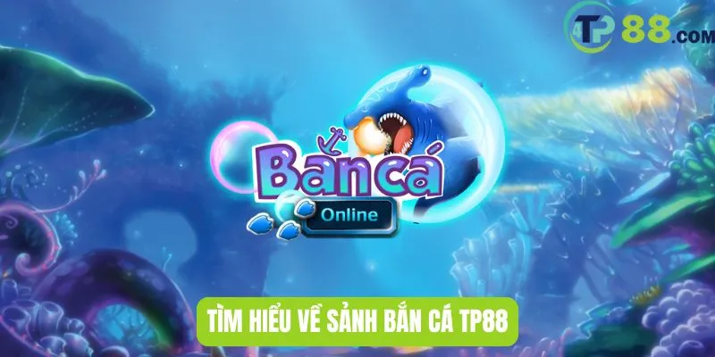 Tìm hiểu về sảnh bắn cá TP88
