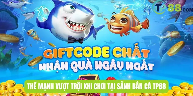 Thế mạnh vượt trội khi chơi tại sảnh bắn cá TP88
