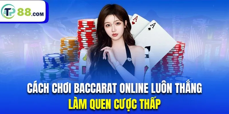 Cách chơi baccarat luôn thắng yêu cầu hội viên làm quen dần với mức cược thấp