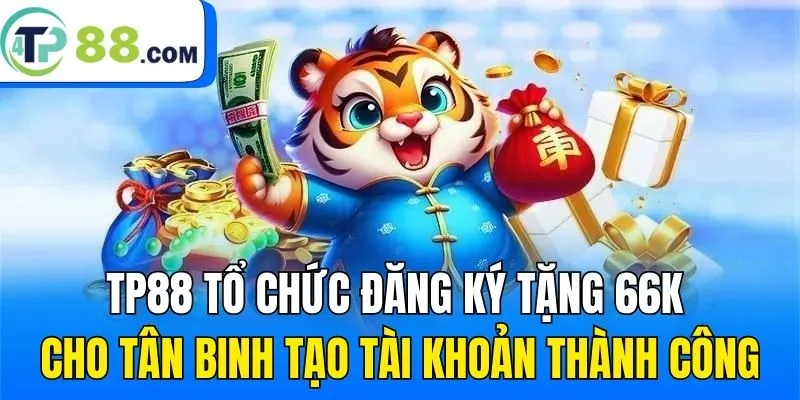 TP88 tổ chức đăng ký tặng 66K cho tân binh tạo tài khoản thành công